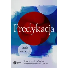 Predykacja Elementy ontologii formalnej przedmiotów własności i sytuacji Paśniczek Jacek