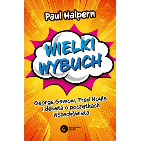 Wielki wybuch. George Gamow Fred Hoyle i debata o początkach Wszechświata Paul Halpern