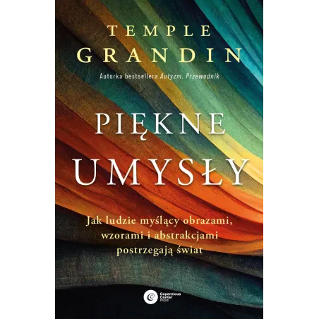 Piękne umysły. Jak ludzie myślący obrazami wzorami i abstrakcjami postrzegają świat Temple Grandin