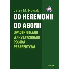 OD HEGEMONII DO AGONII. UPADEK UKŁADU WARSZAWSKIEGO POLSKA PERSPEKTYWA Jerzy M. Nowak