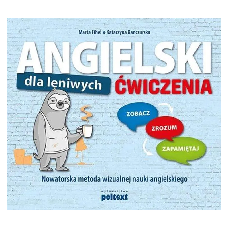 ANGIELSKI DLA LENIWYCH. ĆWICZENIA. ZOBACZ – ZROZUM – ZAPAMIĘTAJ. NOWATORSKA METODA WIZUALNEJ NAUKI ANGIELSKIEGO