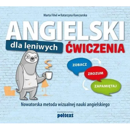 ANGIELSKI DLA LENIWYCH. ĆWICZENIA. ZOBACZ – ZROZUM – ZAPAMIĘTAJ. NOWATORSKA METODA WIZUALNEJ NAUKI ANGIELSKIEGO