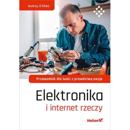Elektronika I Internet Rzeczy. Przewodnik Dla Ludzi Z Prawdziwą Pasją Elektronika I Internet Rzeczy. Przewodnik Dla Ludzi Z Prawdziwą Pasją