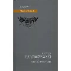 UTWORY POETYCKIE WALENTY BARTOSZEWSKI. BIBLIOTEKA PISARZY STAROPOLSKICH