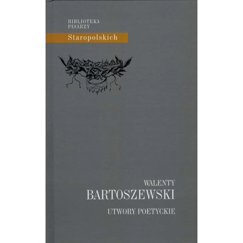 UTWORY POETYCKIE WALENTY BARTOSZEWSKI. BIBLIOTEKA PISARZY STAROPOLSKICH