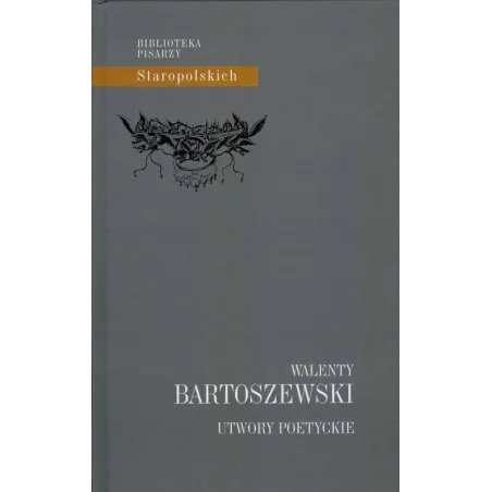 UTWORY POETYCKIE WALENTY BARTOSZEWSKI. BIBLIOTEKA PISARZY STAROPOLSKICH