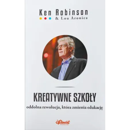 Kreatywne Szkoły. Oddolna Rewolucja, Która Zmienia Edukację Kreatywne Szkoły. Oddolna Rewolucja, Która Zmienia Edukację