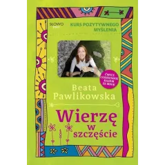 WIERZĘ W SZCZĘŚCIE. KURS POZYTYWNEGO MYŚLENIA