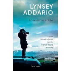 TO WŁAŚNIE ROBIĘ Lynsey Addario - Świat Książki