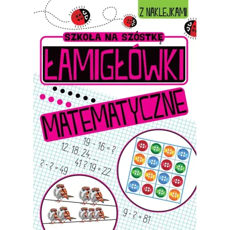 SZKOŁA NA SZÓSTKĘ. ŁAMIGŁÓWKI MATEMATYCZNE Z NAKLEJKAMI