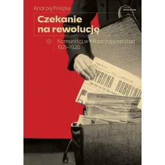 CZEKANIE NA REWOLUCJĘ. KOMUNIŚCI W II RP 1921-1926