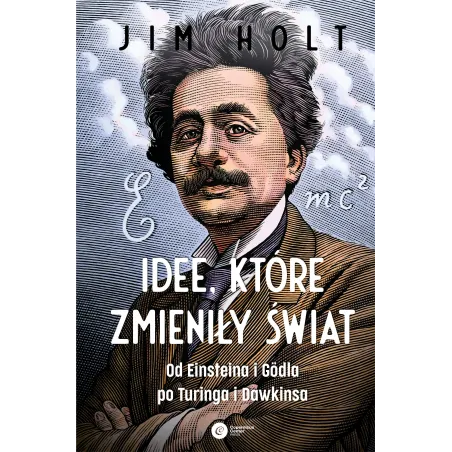 Idee które zmieniły świat. Od Einsteina i Godla po Turinga i Dawkinsa wyd. 2 Jim Holt