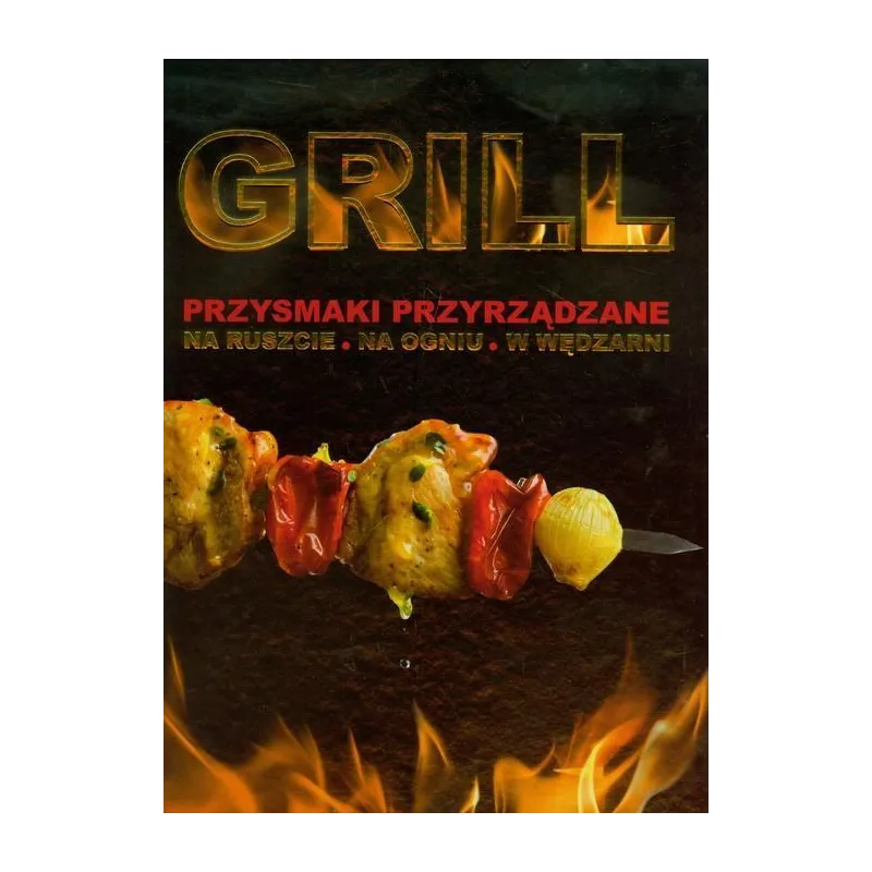 GRILL. PRZYSMAKI, PRZYRZĄDZANIE. NA RUSZCIE, NA OGNIU, W WĘDZARNI