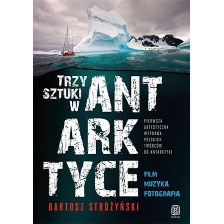 Trzy Sztuki W Antarktyce. Pierwsza Artystyczna Wyprawa Polskich Twórców Do Antarktyki Trzy Sztuki W Antarktyce. Pierwsza Artystyczna Wyprawa Polskich Twórców Do Antarktyki