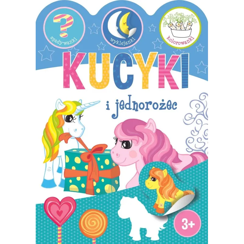 KUCYKI I JEDNOROŻCE. ZGADYWANKI, WYKLEJANKI, KOLOROWANKI 3+