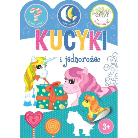 KUCYKI I JEDNOROŻCE. ZGADYWANKI, WYKLEJANKI, KOLOROWANKI 3+