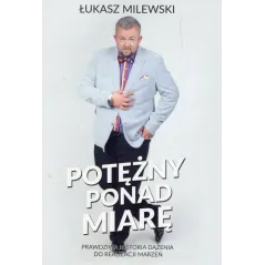 POTĘŻNY PONAD MIARĘ. PRAWDZIWA HISTORIA DĄŻENIA DO REALIZACJI MARZEŃ
