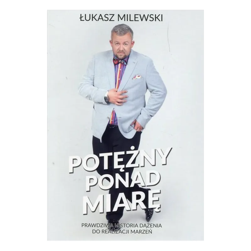 POTĘŻNY PONAD MIARĘ. PRAWDZIWA HISTORIA DĄŻENIA DO REALIZACJI MARZEŃ