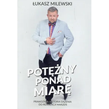POTĘŻNY PONAD MIARĘ. PRAWDZIWA HISTORIA DĄŻENIA DO REALIZACJI MARZEŃ