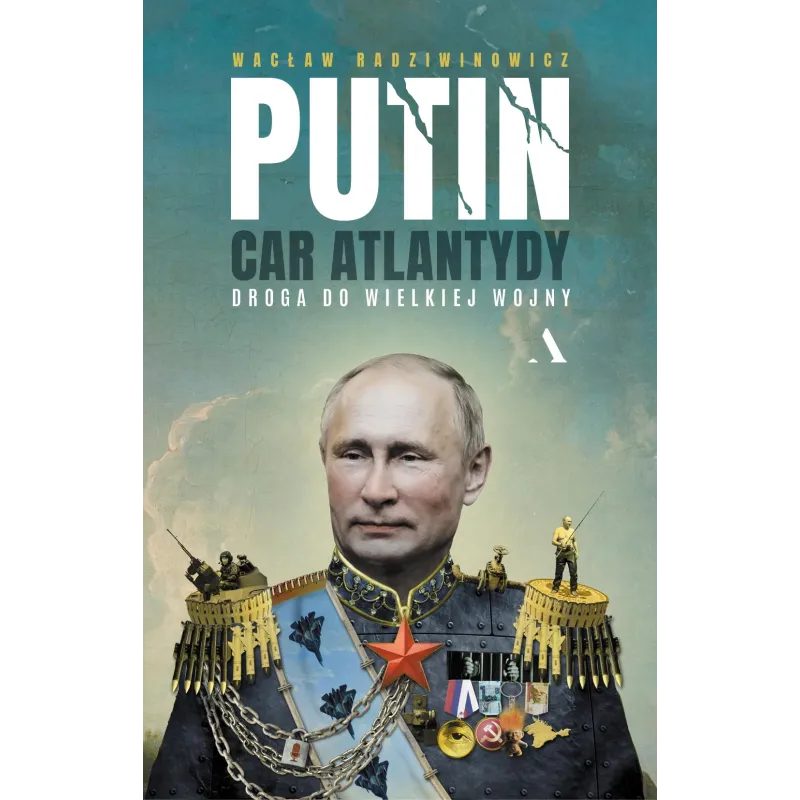Putin car Atlantydy. Droga do wielkiej wojny Wacław Radziwinowicz