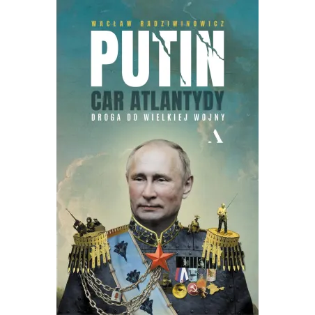 Putin car Atlantydy. Droga do wielkiej wojny Wacław Radziwinowicz