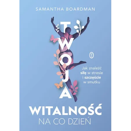 Twoja Witalność Na Co Dzień. Jak Znaleźć Siłę W Stresie I Szczęście W Smutku Twoja Witalność Na Co Dzień. Jak Znaleźć Siłę W Stresie I Szczęście W Smutku