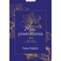 Moc przebudzenia. Jak żyjemy tak odchodzimy Pema Chödrön