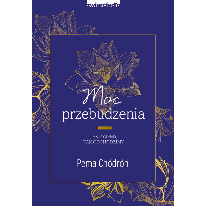Moc przebudzenia. Jak żyjemy tak odchodzimy Pema Chödrön