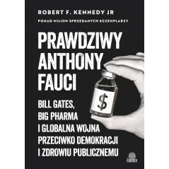 Prawdziwy Anthony Fauci. Bill Gates Big Pharma i globalna wojna przeciwko demokracji i zdrowiu publicznemu Robert F. Kennedy Jr.