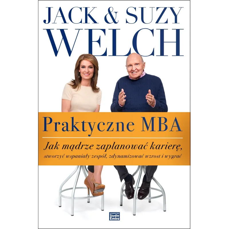 PRAKTYCZNE MBA JAK MĄDRZE ZAPLANOWAĆ KARIERĘ Jack Welch, Suzy Welch - Studio Emka