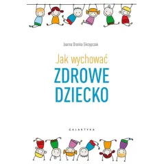JAK WYCHOWAĆ ZDROWE DZIECKO Joanna Dronka-Skrzypczak - Galaktyka