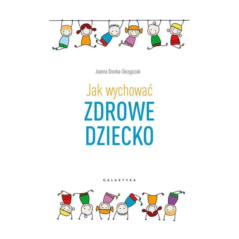 JAK WYCHOWAĆ ZDROWE DZIECKO Joanna Dronka-Skrzypczak - Galaktyka