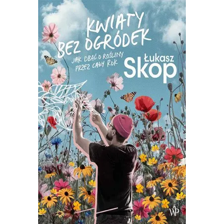 Kwiaty Bez Ogródek. Jak Dbać O Rośliny Przez Cały Rok Kwiaty Bez Ogródek. Jak Dbać O Rośliny Przez Cały Rok