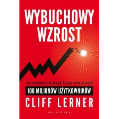 WYBUCHOWY WZROST JAK ZBUDOWAŁEM GIGANTYCZNĄ SPOŁECZNOŚĆ 100 MILIONÓW UŻYTKOWNIKÓW Lerner Clif - Galaktyka