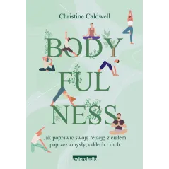 Bodyfulness. Jak poprawić swoje relacje z ciałem poprzez zmysły oddech i ruch Christine Caldwell
