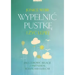 Wypełnić pustkę i żyć lepiej. Jak uzdrowić relację z partnerem rodzicami i dziećmi Jonice Webb