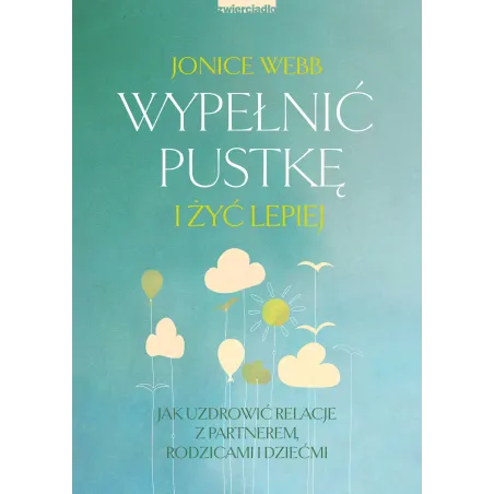Wypełnić pustkę i żyć lepiej. Jak uzdrowić relację z partnerem rodzicami i dziećmi Jonice Webb