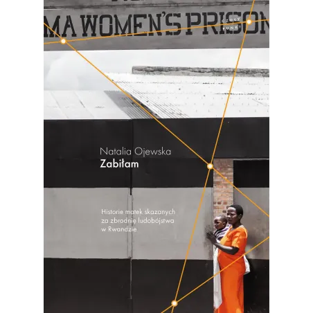 Zabiłam. Historie Matek Skazanych Za Zbrodnię Ludobójstwa W Rwandzie