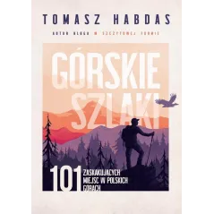 GÓRSKIE SZLAKI. 101 ZASKAKUJĄCYCH MIEJSC W POLSKICH GÓRACH