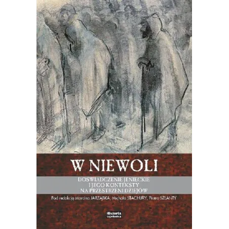 W Niewoli. Doświadczenie Jenieckie I Jego Konteksty Na Przestrzeni Dziejów
