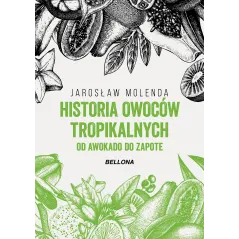 HISTORIA OWOCÓW TROPIKALNYCH. OD AWOKADO DO ZAPOTE Jarosław Molenda - Bellona