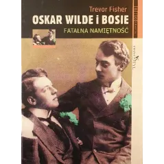OSKAR WILDE I BOSIE. FATALNA NAMIĘTNOŚĆ