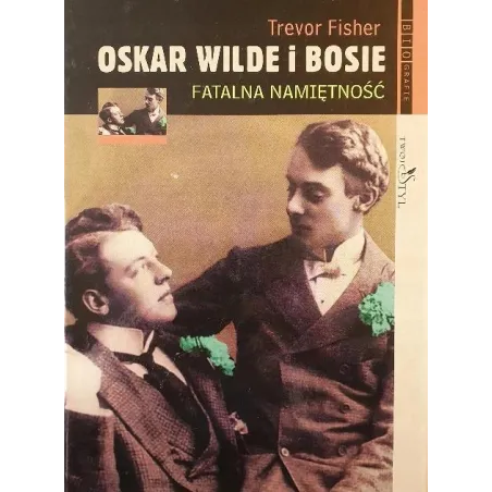 OSKAR WILDE I BOSIE. FATALNA NAMIĘTNOŚĆ