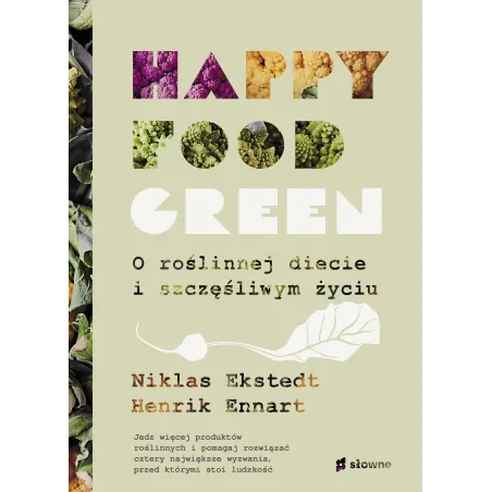 Happy Food Green. O Roślinnej Diecie I Szczęśliwym Życiu Happy Food Green. O Roślinnej Diecie I Szczęśliwym Życiu