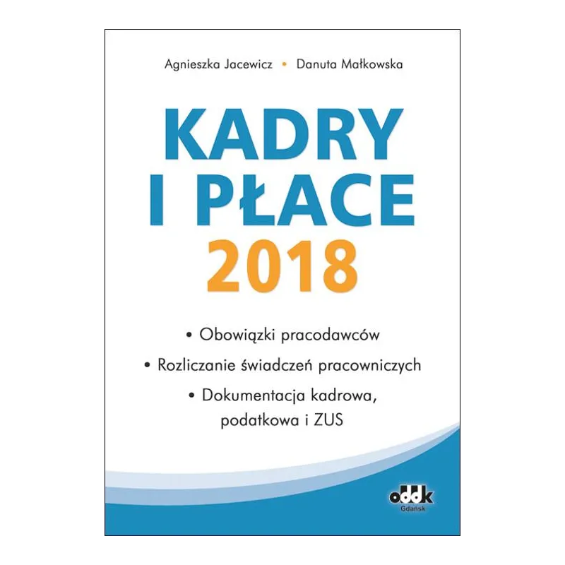 KADRY I PŁACE 2018 – OBOWIĄZKI PRACODAWCÓW ROZLICZANIE ŚWIADCZEŃ PRACOWNICZYCH DOKUMENTACJA KADROWA PODATKOWA I Z... Jacewicz Ag