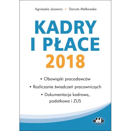 Kadry I Płace 2018 – Obowiązki Pracodawców, Rozliczanie Świadczeń Pracowniczych, Dokumentacja Kadrowa, Podatkowa I Zus
