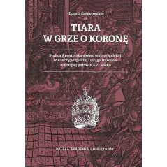 TIARA W GRZE O KORONĘ STOLICA APOSTOLSKA WOBEC WOLNYCH ELEKCJI W RZECZYPOSPOLITEJ OBOJGA NARODÓW W DRUGIEJ POŁOWIE XV... Gregoro