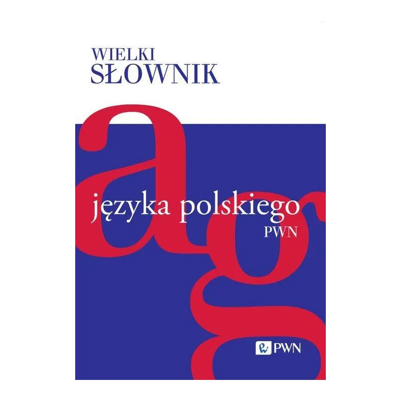 WIELKI SŁOWNIK JĘZYKA POLSKIEGO PWN 1: A-G
