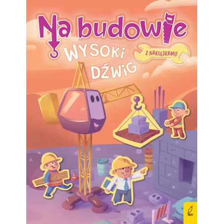 Wysoki Dźwig. Na Budowie. Książeczka Z Naklejkami Wysoki Dźwig. Na Budowie. Książeczka Z Naklejkami