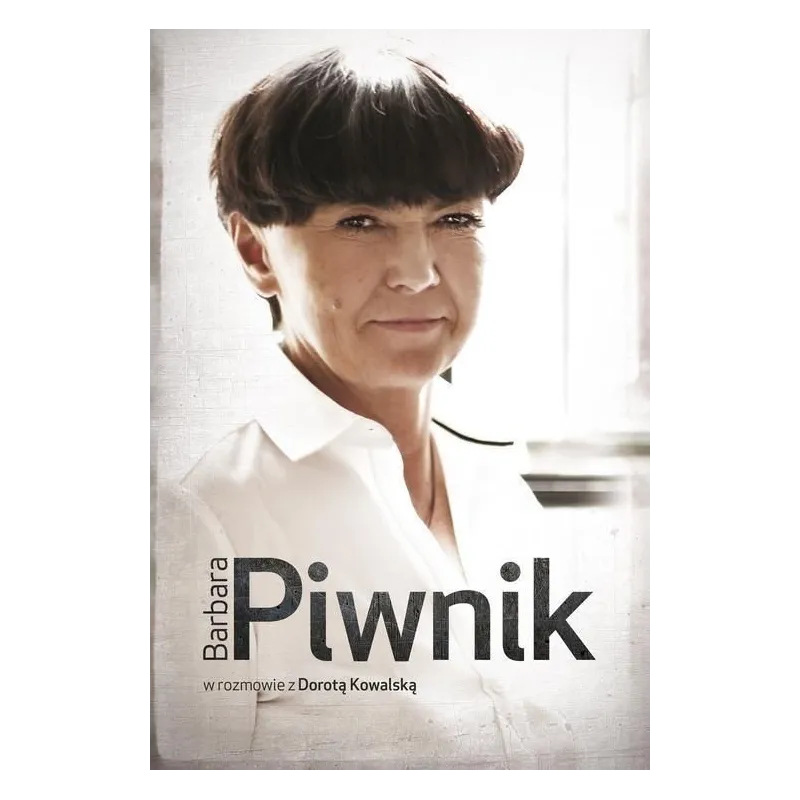 BARBARA PIWNIK W ROZMOWIE Z DOROTĄ KOWALSKĄ Kowalska Dorota
